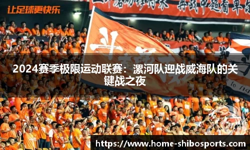 2024赛季极限运动联赛：漯河队迎战威海队的关键战之夜
