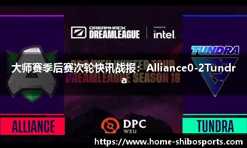 大师赛季后赛次轮快讯战报：Alliance0-2Tundra