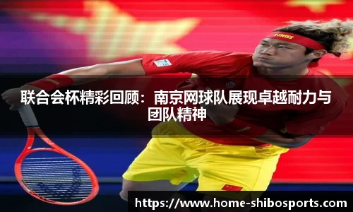联合会杯精彩回顾：南京网球队展现卓越耐力与团队精神