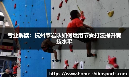 专业解读：杭州攀岩队如何运用节奏打法提升竞技水平