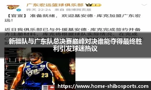 新疆队与广东队总决赛巅峰对决谁能夺得最终胜利引发球迷热议